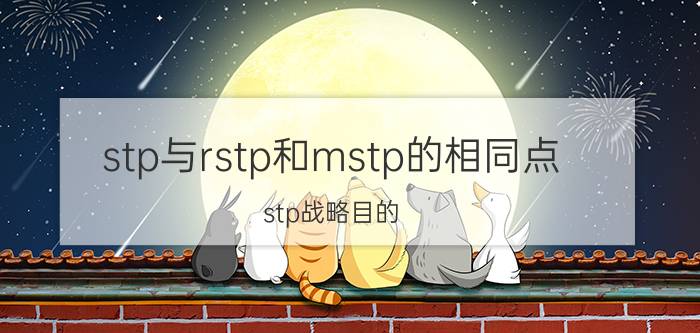 stp与rstp和mstp的相同点 stp战略目的？